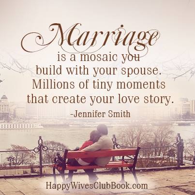 Marriage is a mosaic you build with your spouse. Millions of tiny moments that create your love story. - Jennifer Smith