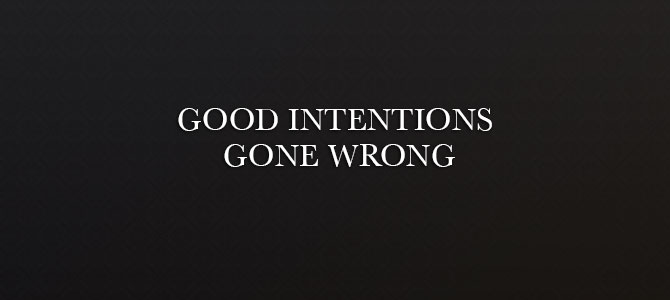 good-intentions-gone-wrong