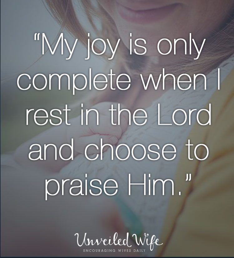"My joy is only complete when I rest in the Lord and choose to praise Him"