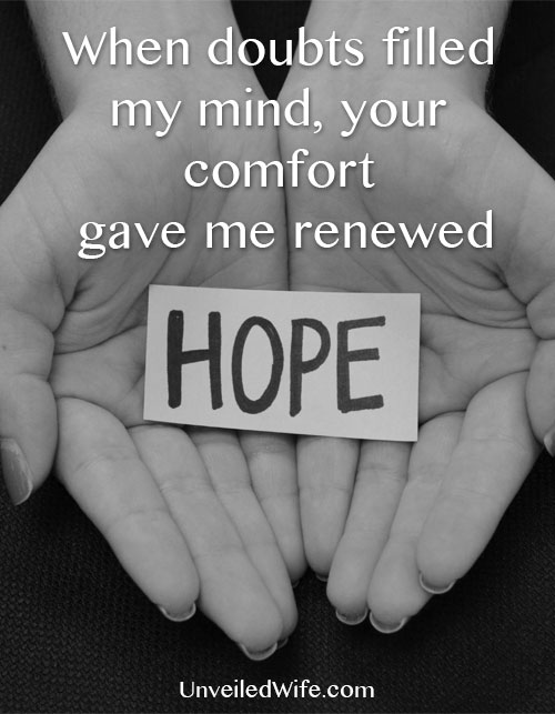 "When doubts filled my mind, your comfort gave me renewed HOPE" - Psalm 94:19