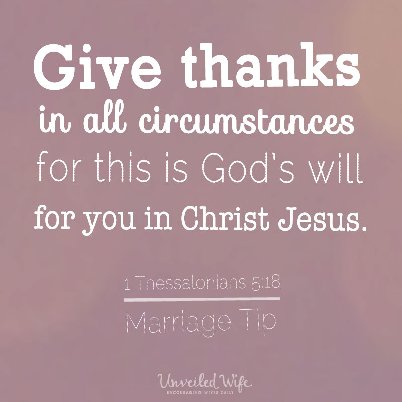 "Give thanks in all circumstances for this is God's will for you in Christ Jesus" - 1 Thessalonians 5:18