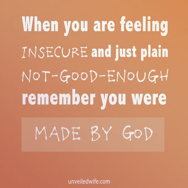 "When you are feeling insecure and just plain not-good-enough remember you were made by God!"
