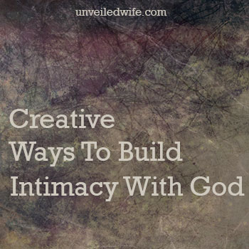 20 Ways To Intentionally Build Intimacy With God