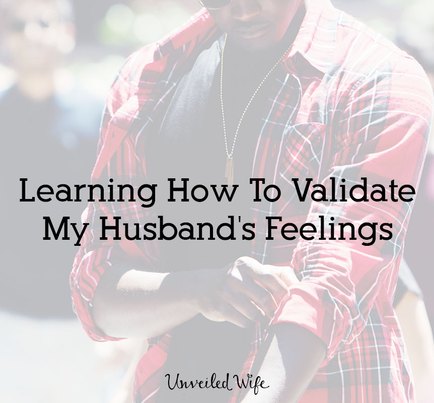 Learning How To Validate My Husband’s Feelings