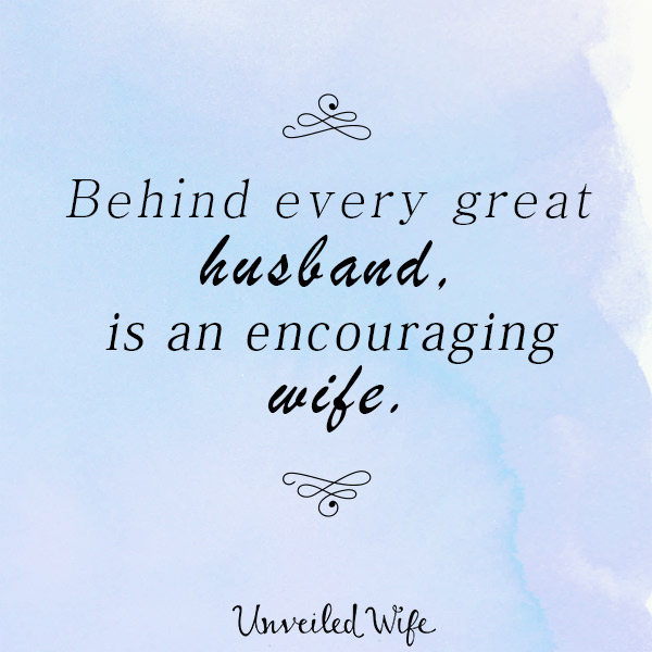 Behind Every Great Husband, Is An Encouraging Wife!