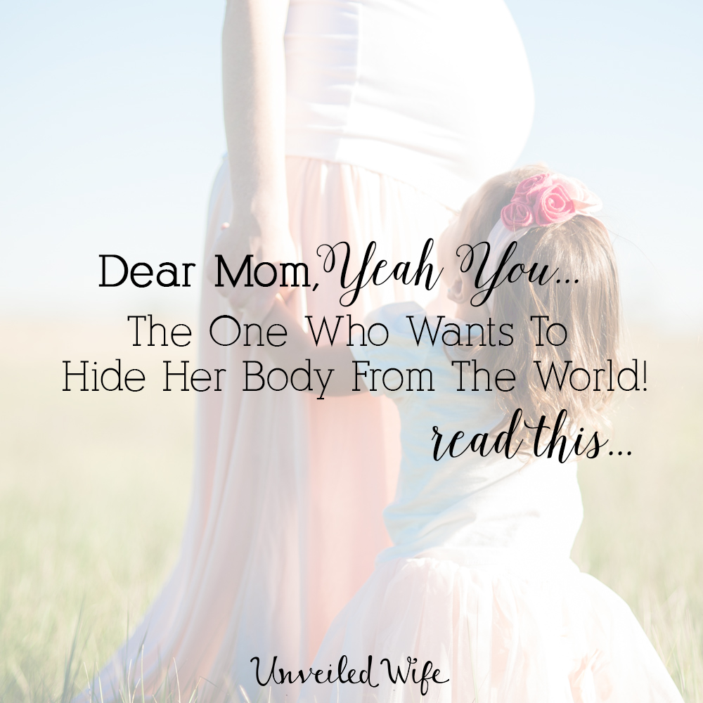 Dear Mom, Yeah You…The One Who Wants To Hide Her Body From The World!